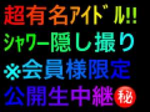 童顔ｷｬﾗ人気投票1位/超人気ｱｲﾄﾞﾙ様ﾊｲﾘｽｸ覚悟ｼｬﾜｰ隠し撮り。【ｹﾞﾘﾗ限定生中継】